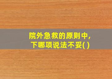 院外急救的原则中,下哪项说法不妥( )